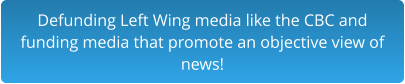 Defunding Left Wing media like the CBC and  funding media that promote an objective view of  news!
